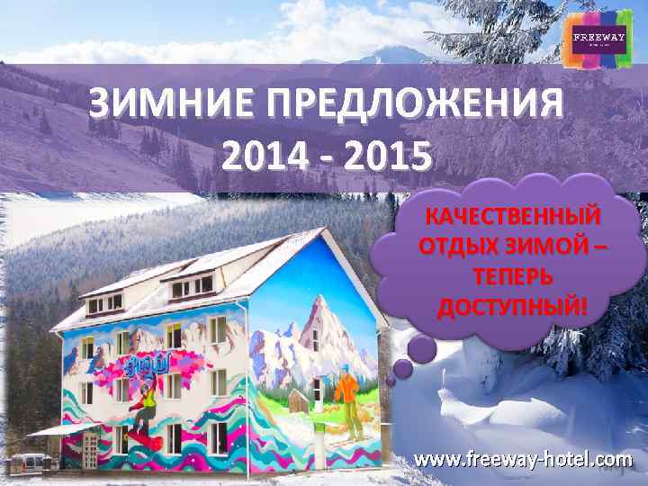 ЗИМНИЕ ПРЕДЛОЖЕНИЯ 2014 - 2015 КАЧЕСТВЕННЫЙ ОТДЫХ ЗИМОЙ – ТЕПЕРЬ ДОСТУПНЫЙ! www. freeway-hotel. com