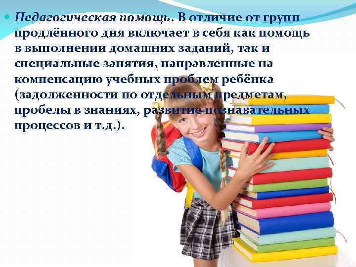  Педагогическая помощь. В отличие от групп продлённого дня включает в себя как помощь