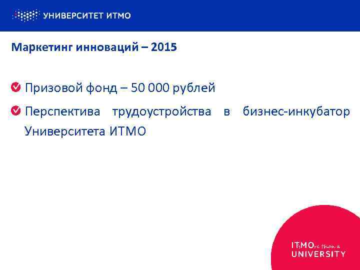 Маркетинг инноваций – 2015 Призовой фонд – 50 000 рублей Перспектива трудоустройства в бизнес-инкубатор