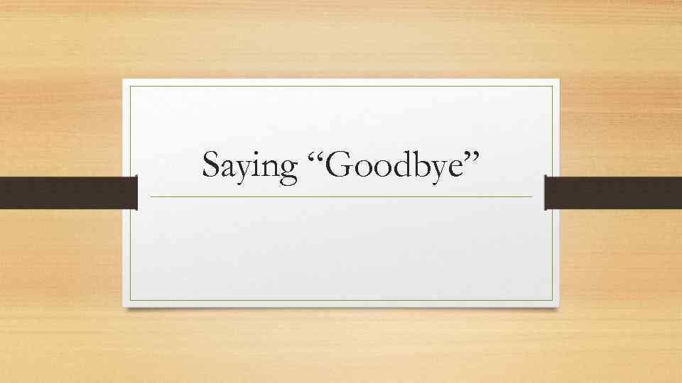 Saying “Goodbye” 