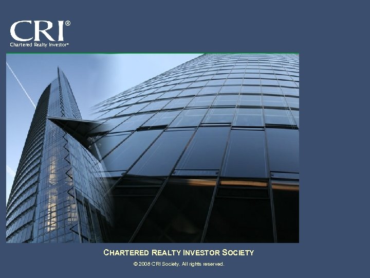 ® Chartered Realty Investor® CHARTERED REALTY INVESTOR SOCIETY © 2008 CRI Society. All rights