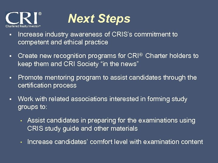 ® Chartered Realty Investor® Next Steps § Increase industry awareness of CRIS’s commitment to