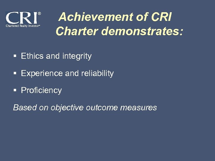 ® Chartered Realty Investor® Achievement of CRI Charter demonstrates: § Ethics and integrity §
