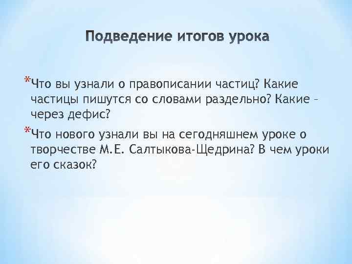 *Что вы узнали о правописании частиц? Какие частицы пишутся со словами раздельно? Какие –