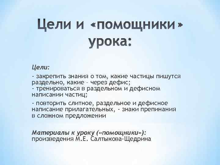 Цели: - закрепить знания о том, какие частицы пишутся раздельно, какие – через дефис;