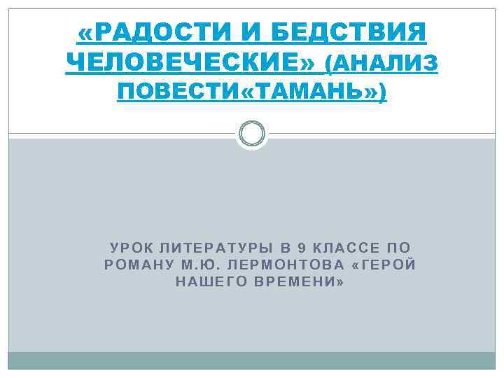 «РАДОСТИ И БЕДСТВИЯ ЧЕЛОВЕЧЕСКИЕ» (АНАЛИЗ ПОВЕСТИ «ТАМАНЬ» ) УРОК ЛИТЕРАТУРЫ В 9 КЛАССЕ