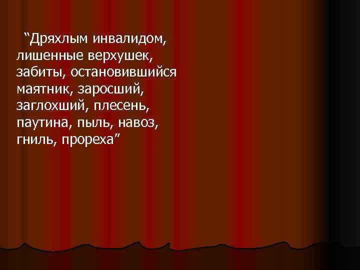 “Дряхлым инвалидом, лишенные верхушек, забиты, остановившийся маятник, заросший, заглохший, плесень, паутина, пыль, навоз, гниль,