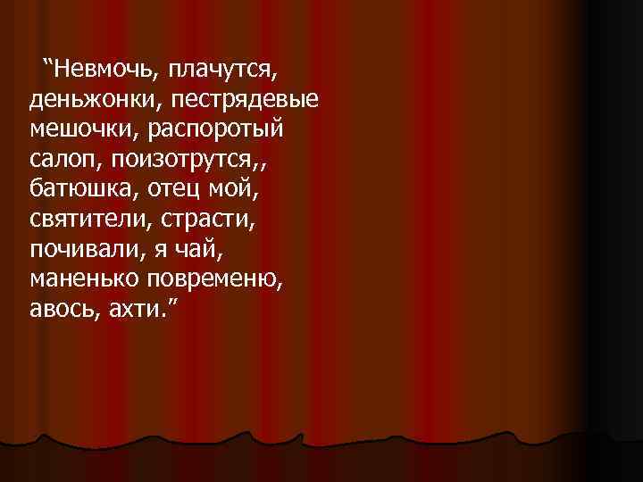 “Невмочь, плачутся, деньжонки, пестрядевые мешочки, распоротый салоп, поизотрутся, , батюшка, отец мой, святители, страсти,