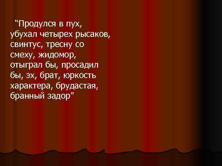 “Продулся в пух, убухал четырех рысаков, свинтус, тресну со смеху, жидомор, отыграл бы, просадил