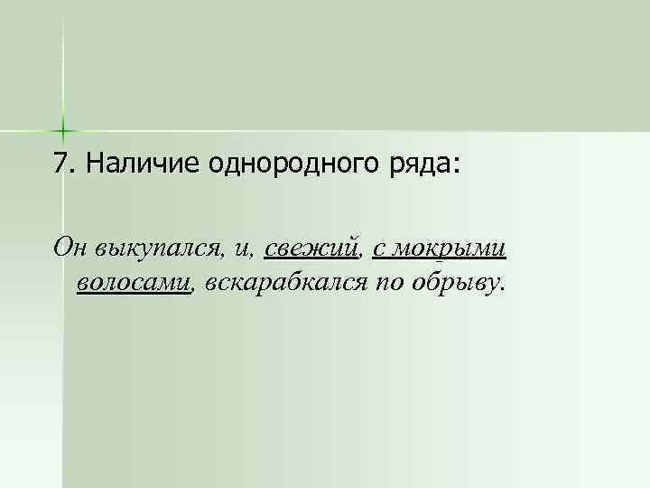 7. Наличие однородного ряда: Он выкупался, и, свежий, с мокрыми волосами, вскарабкался по обрыву.