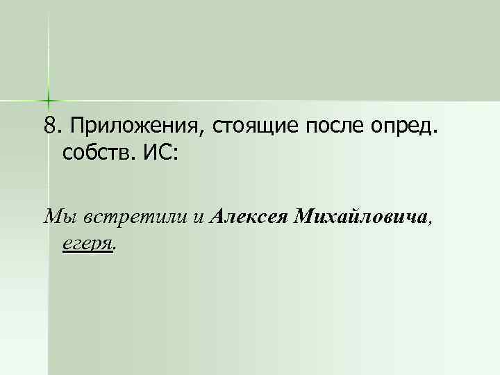 8. Приложения, стоящие после опред. собств. ИС: Мы встретили и Алексея Михайловича, егеря. 