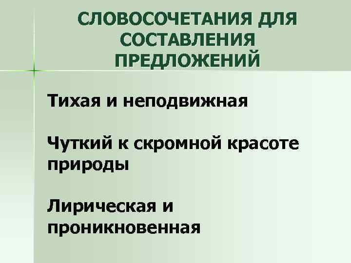 СЛОВОСОЧЕТАНИЯ ДЛЯ СОСТАВЛЕНИЯ ПРЕДЛОЖЕНИЙ Тихая и неподвижная Чуткий к скромной красоте природы Лирическая и