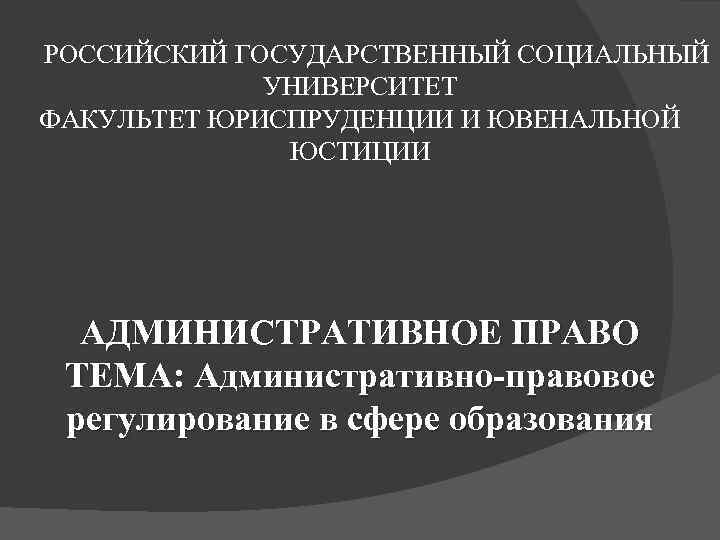  РОССИЙСКИЙ ГОСУДАРСТВЕННЫЙ СОЦИАЛЬНЫЙ УНИВЕРСИТЕТ ФАКУЛЬТЕТ ЮРИСПРУДЕНЦИИ И ЮВЕНАЛЬНОЙ ЮСТИЦИИ АДМИНИСТРАТИВНОЕ ПРАВО ТЕМА: Административно-правовое