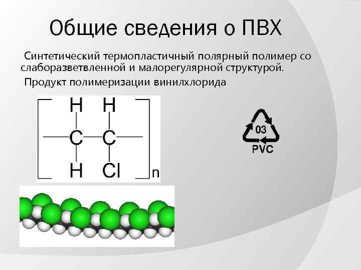 Общие сведения о ПВХ Синтетический термопластичный полярный полимер со слаборазветвленной и малорегулярной структурой. Продукт