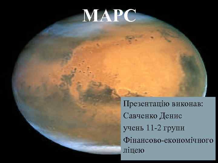 МАРС Презентацію виконав: Савченко Денис учень 11 -2 групи Фінансово-економічного ліцею 