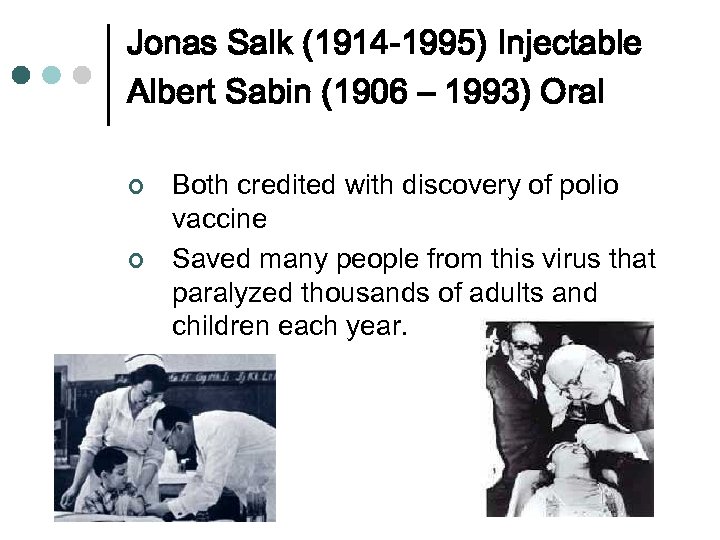 Jonas Salk (1914 -1995) Injectable Albert Sabin (1906 – 1993) Oral ¢ ¢ Both