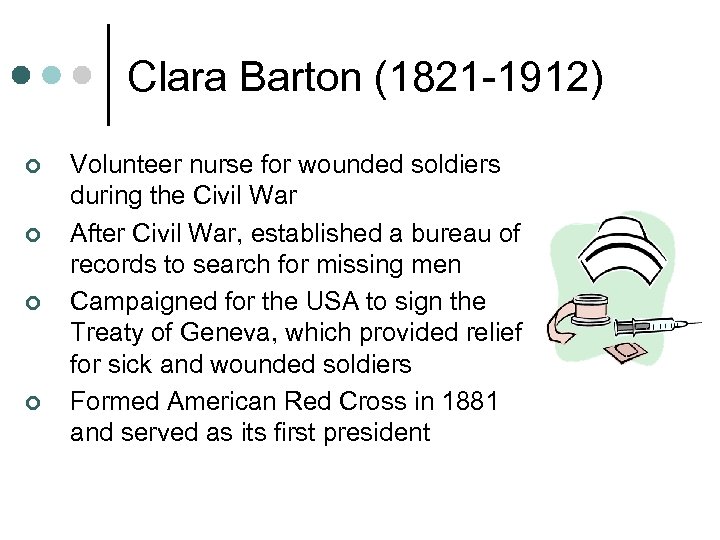 Clara Barton (1821 -1912) ¢ ¢ Volunteer nurse for wounded soldiers during the Civil