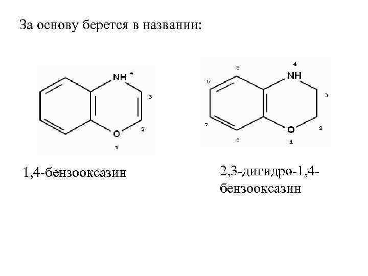 За основу берется в названии: 1, 4 -бензооксазин 2, 3 -дигидро-1, 4 бензооксазин 
