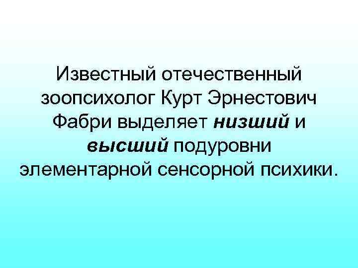 Известный отечественный зоопсихолог Курт Эрнестович Фабри выделяет низший и высший подуровни элементарной сенсорной психики.