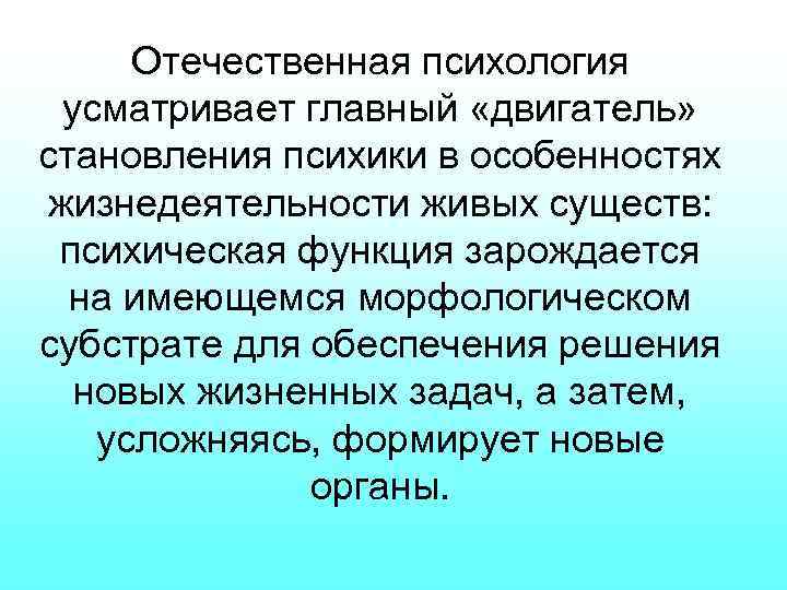 Отечественная психология усматривает главный «двигатель» становления психики в особенностях жизнедеятельности живых существ: психическая функция