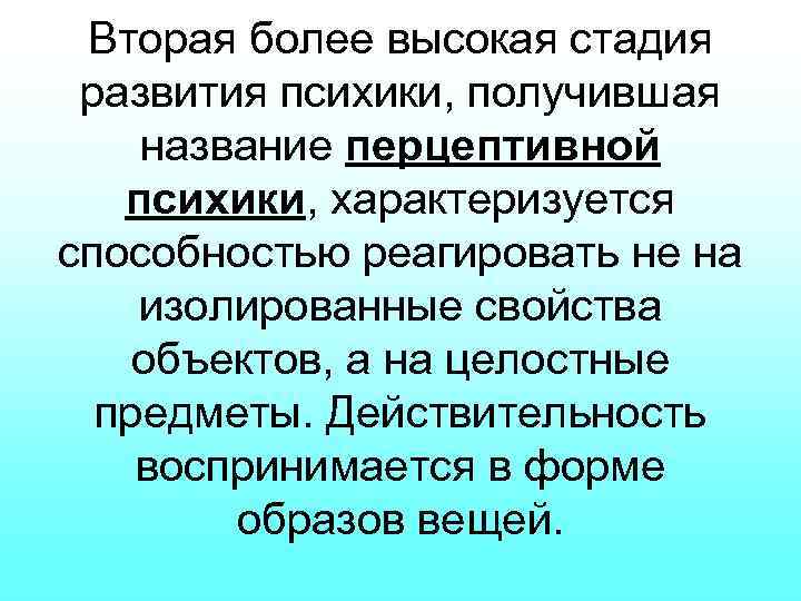 Вторая более высокая стадия развития психики, получившая название перцептивной психики, характеризуется способностью реагировать не