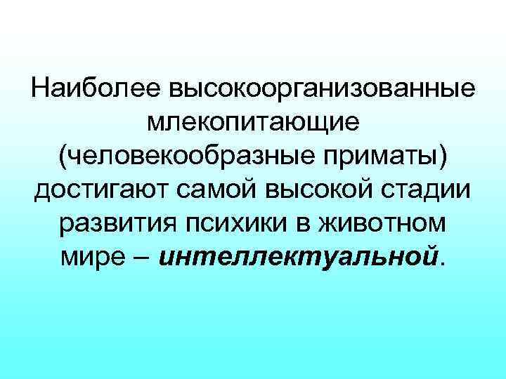 Наиболее высокоорганизованные млекопитающие (человекообразные приматы) достигают самой высокой стадии развития психики в животном мире