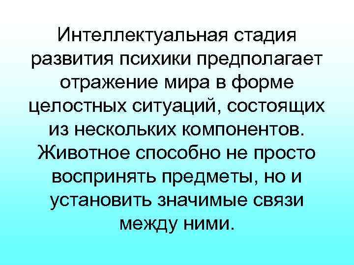 Интеллектуальная стадия развития психики предполагает отражение мира в форме целостных ситуаций, состоящих из нескольких