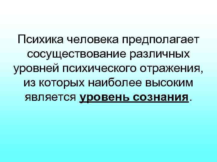 Психика человека предполагает сосуществование различных уровней психического отражения, из которых наиболее высоким является уровень