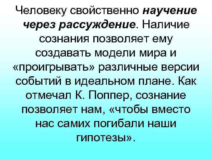 Человеку свойственно научение через рассуждение. Наличие сознания позволяет ему создавать модели мира и «проигрывать»