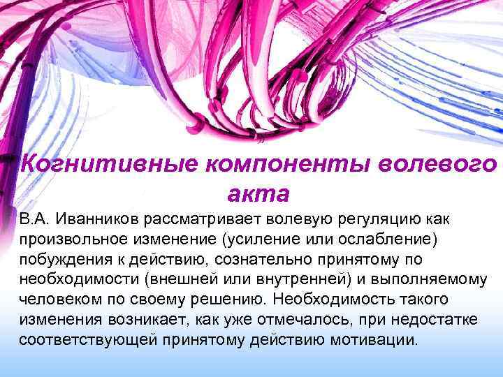 Когнитивные компоненты волевого акта В. А. Иванников рассматривает волевую регуляцию как произвольное изменение (усиление