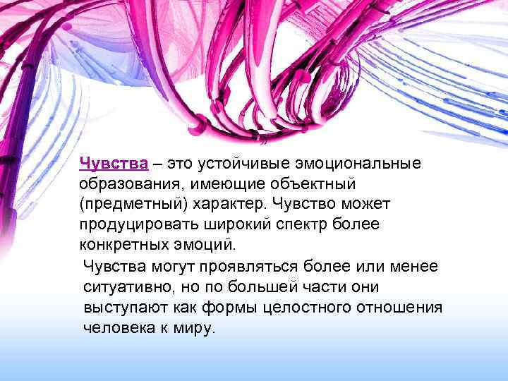 Чувства – это устойчивые эмоциональные образования, имеющие объектный (предметный) характер. Чувство может продуцировать широкий