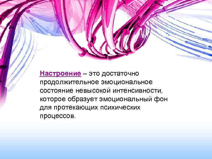 Настроение – это достаточно продолжительное эмоциональное состояние невысокой интенсивности, которое образует эмоциональный фон для