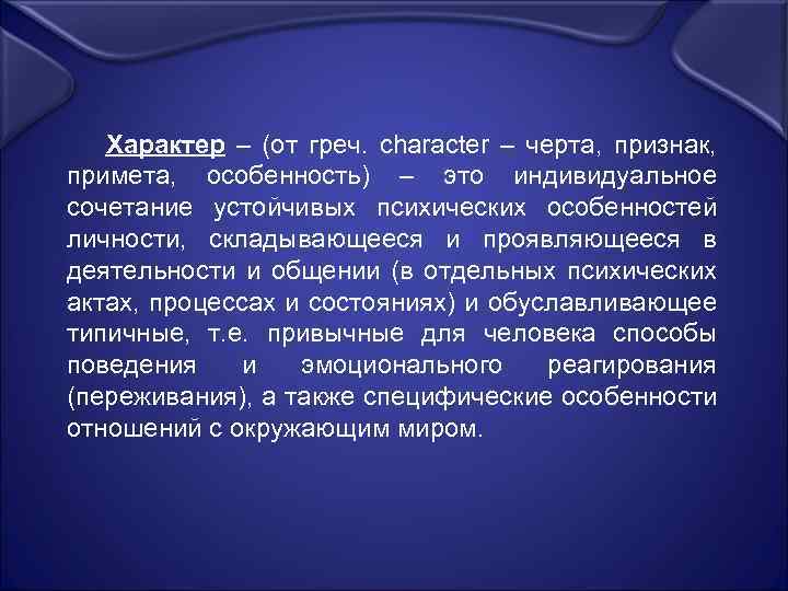 Характер – (от греч. character – черта, признак, примета, особенность) – это индивидуальное сочетание