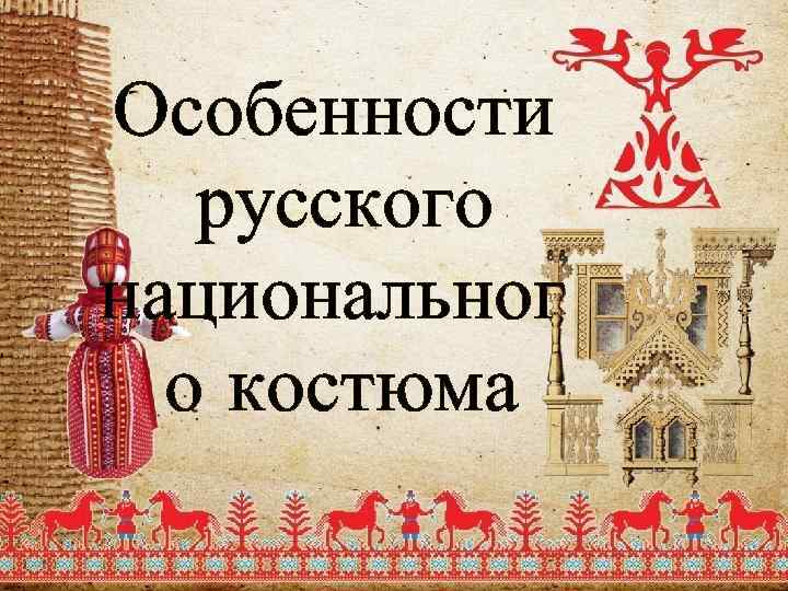 Особенности русского национальног о костюма 