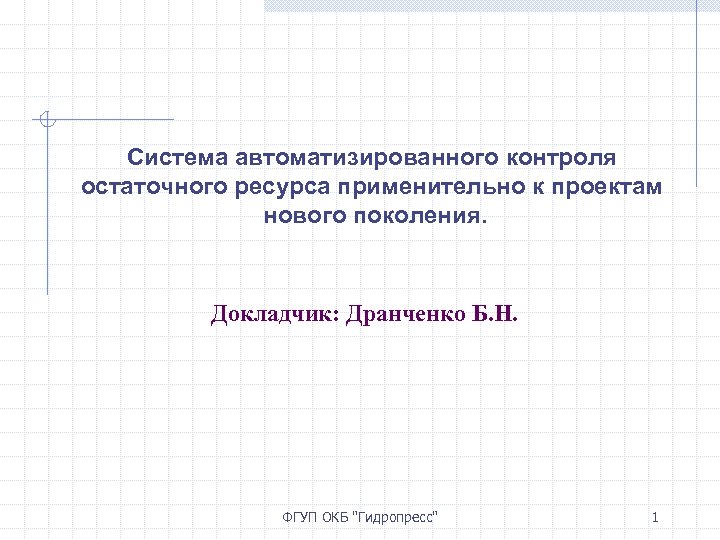 Система автоматизированного контроля остаточного ресурса применительно к проектам нового поколения. Докладчик: Дранченко Б. Н.