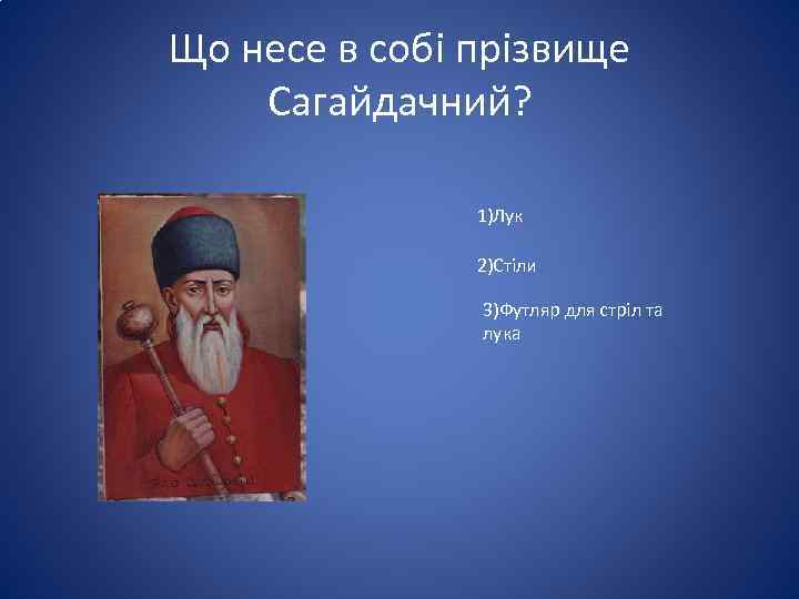 Що несе в собі прізвище Сагайдачний? 1)Лук 2)Стіли 3)Футляр для стріл та лука 