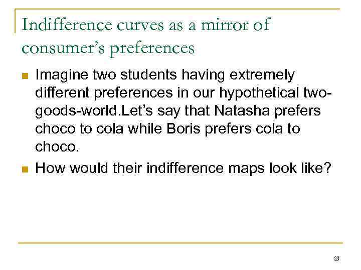 Indifference curves as a mirror of consumer’s preferences n n Imagine two students having