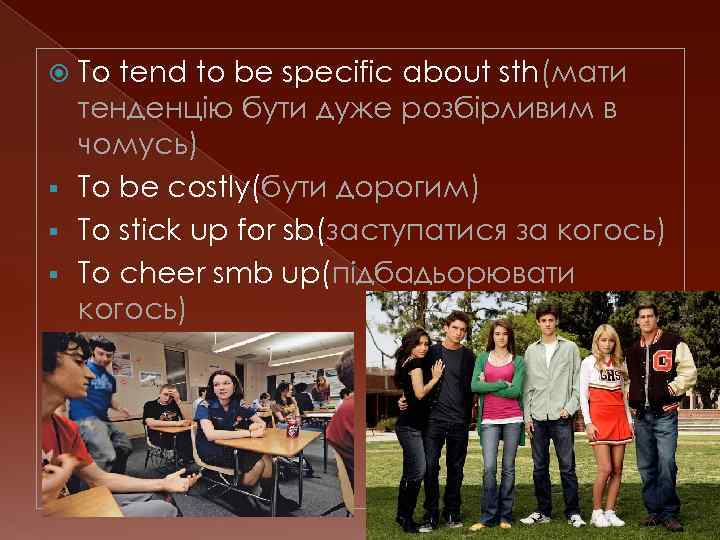 To tend to be specific about sth(мати тенденцію бути дуже розбірливим в чомусь) §
