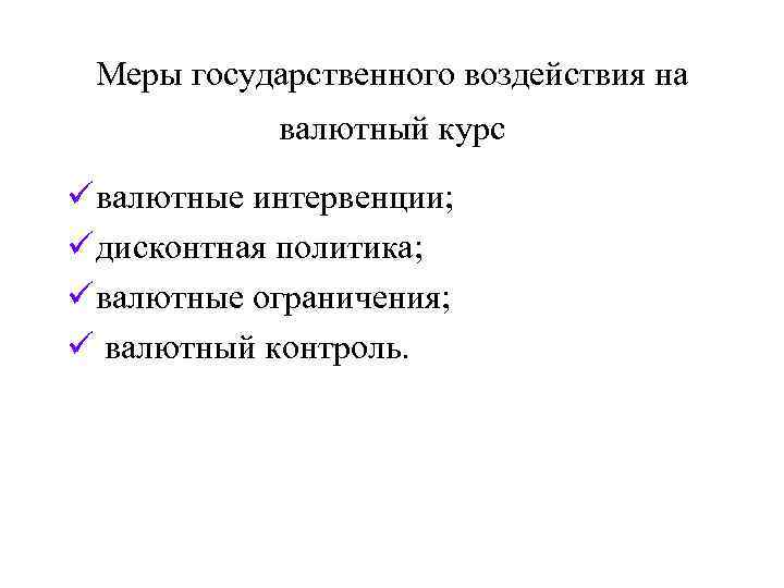 Меры государственного воздействия на валютный курс ü валютные интервенции; ü дисконтная политика; ü валютные