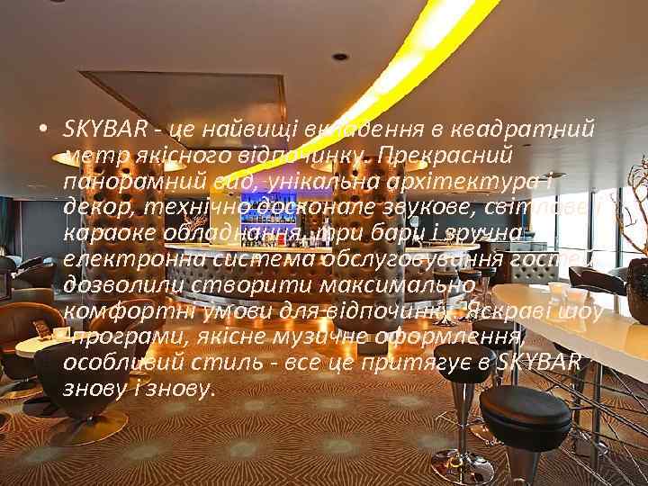  • SKYBAR - це найвищі вкладення в квадратний метр якісного відпочинку. Прекрасний панорамний