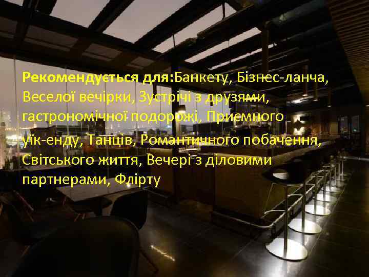 Рекомендується для: Банкету, Бізнес-ланча, Веселої вечірки, Зустрічі з друзями, гастрономічної подорожі, Приємного уїк-енду, Танців,