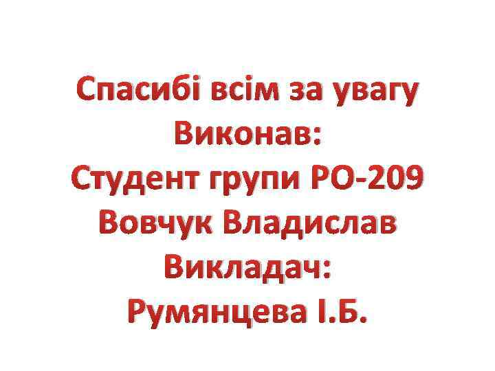 Спасибі всім за увагу Виконав: Студент групи РО-209 Вовчук Владислав Викладач: Румянцева І. Б.