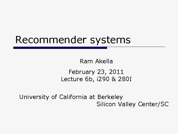Recommender systems Ram Akella February 23, 2011 Lecture 6 b, i 290 & 280