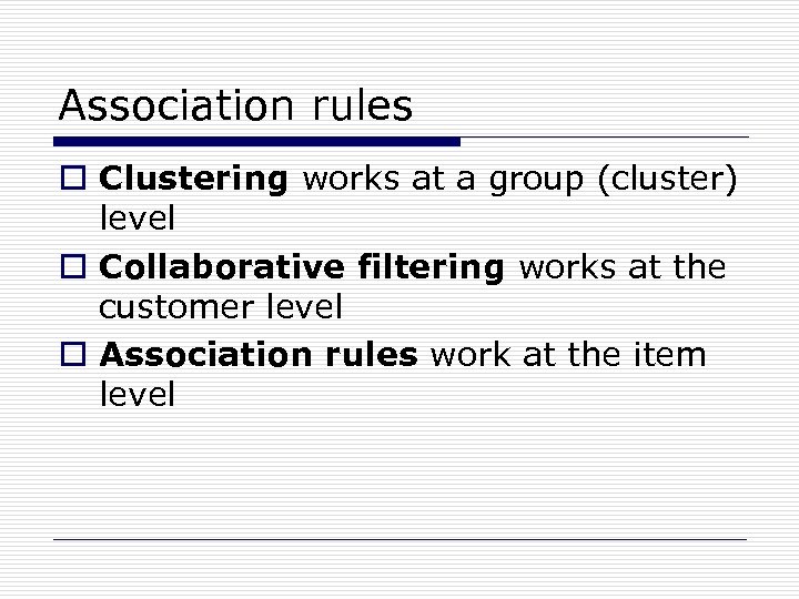 Association rules o Clustering works at a group (cluster) level o Collaborative filtering works