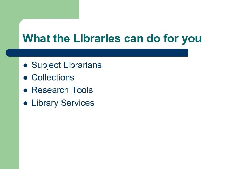 What the Libraries can do for you l l Subject Librarians Collections Research Tools