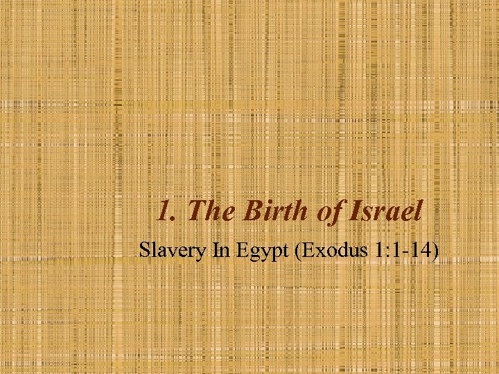 1. The Birth of Israel Slavery In Egypt (Exodus 1: 1 -14) 