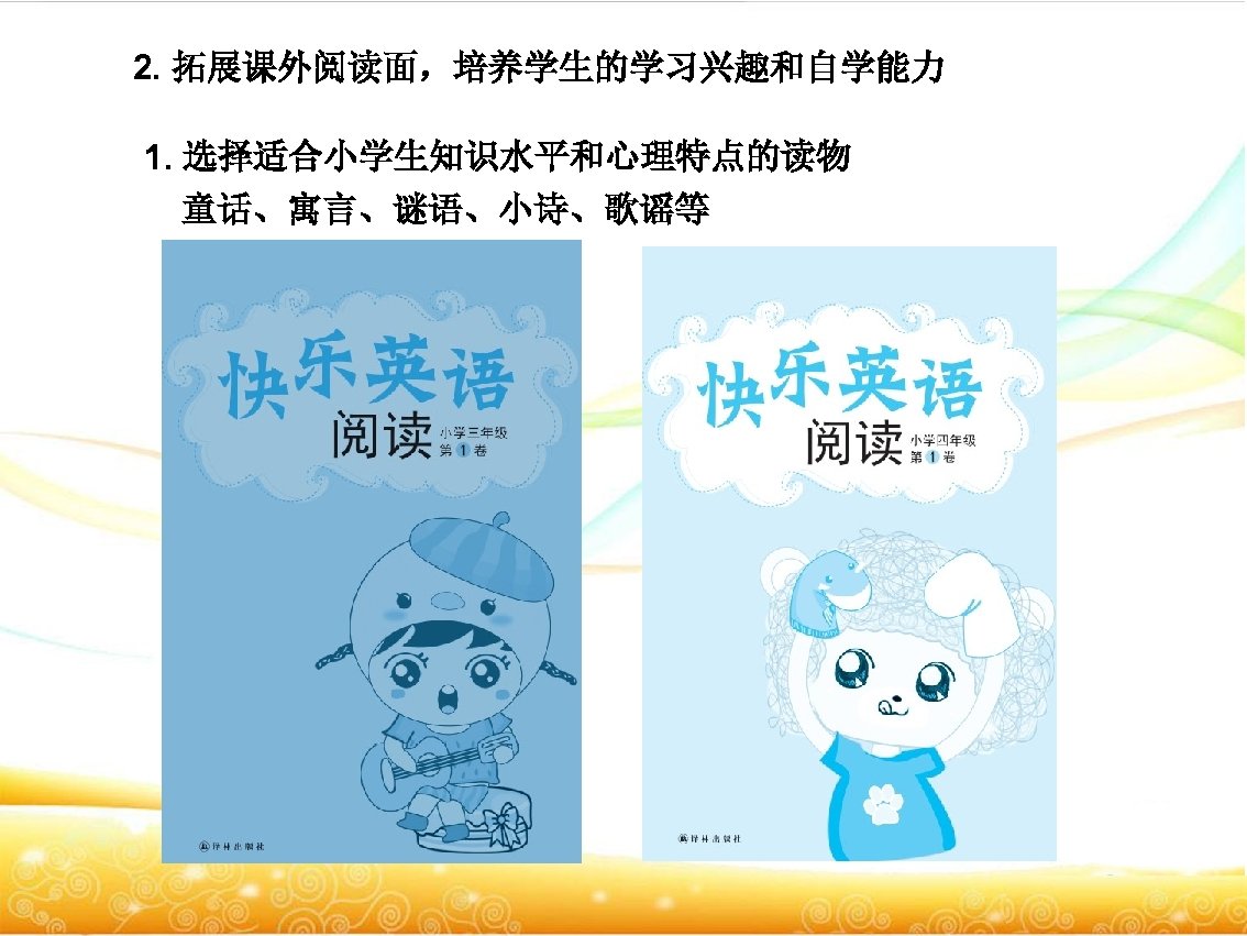 2. 拓展课外阅读面，培养学生的学习兴趣和自学能力 1. 选择适合小学生知识水平和心理特点的读物 童话、寓言、谜语、小诗、歌谣等 