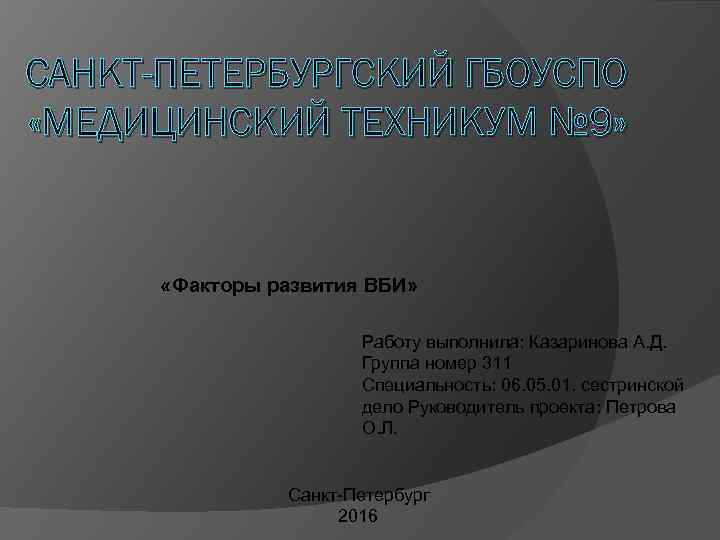 САНКТ-ПЕТЕРБУРГСКИЙ ГБОУСПО «МЕДИЦИНСКИЙ ТЕХНИКУМ № 9» «Факторы развития ВБИ» Работу выполнила: Казаринова А. Д.