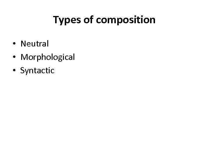 Types of composition • Neutral • Morphological • Syntactic 