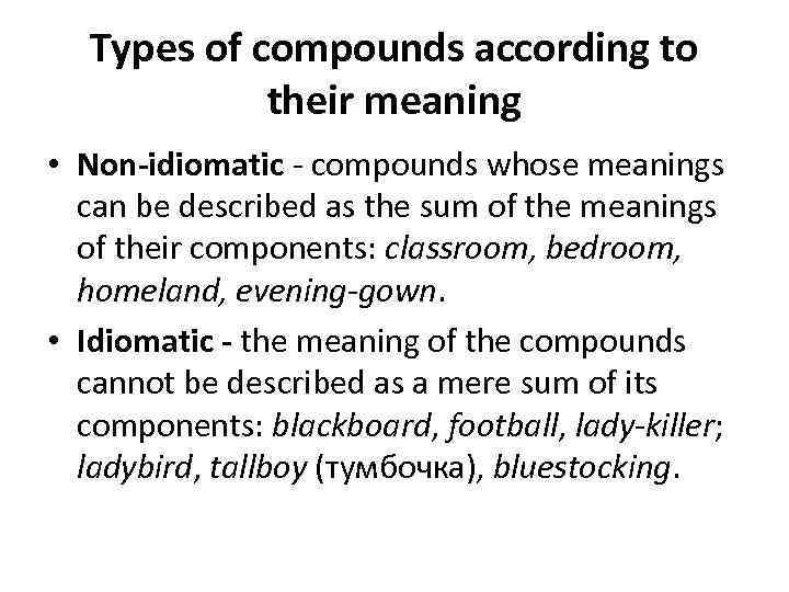 Types of compounds according to their meaning • Non-idiomatic - compounds whose meanings can